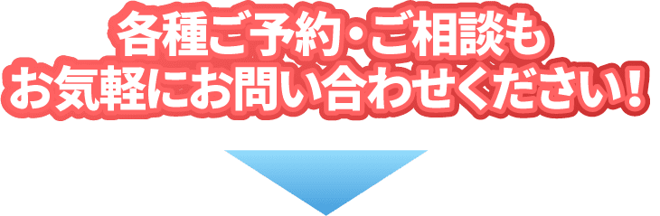 各種ご予約・ご相談もお気軽にお問い合わせください！